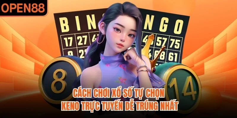 Cách chơi xổ số tự chọn keno trực tuyến dễ trúng nhất