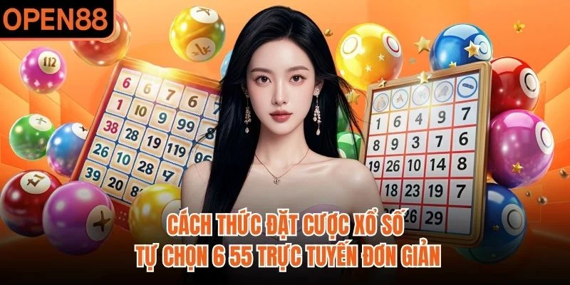 Cách thức đặt cược xổ số tự chọn 6 55 trực tuyến đơn giản
