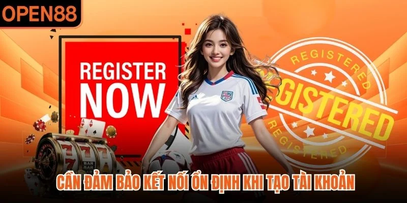 Cần đảm bảo kết nối ổn định khi tạo tài khoản