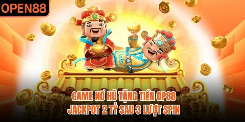 Game Nổ Hũ Tặng Tiền OP88 | Jackpot 2 Tỷ Sau 3 Lượt Spin
