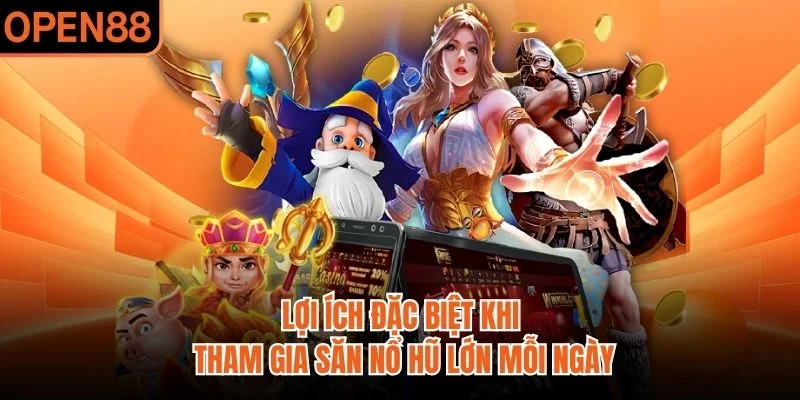 Lợi ích đặc biệt khi tham gia săn nổ hũ lớn mỗi ngày