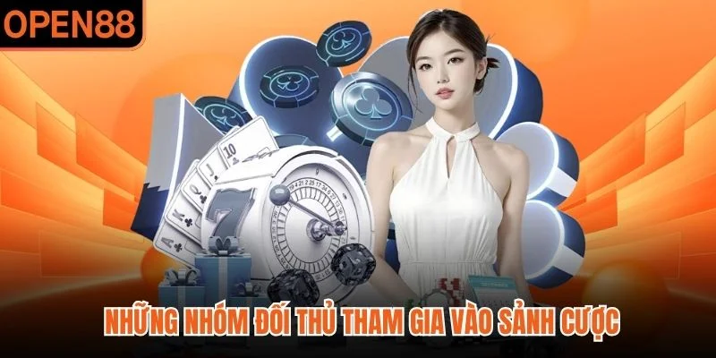 Những nhóm đối thủ tham gia vào sảnh cược