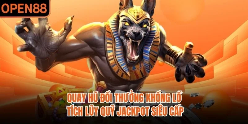 Quay hũ đổi thưởng khổng lồ tích lũy quỹ jackpot siêu cấp