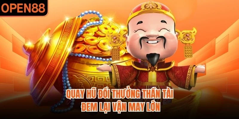 Quay hũ đổi thưởng thần tài đem lại vận may lớn