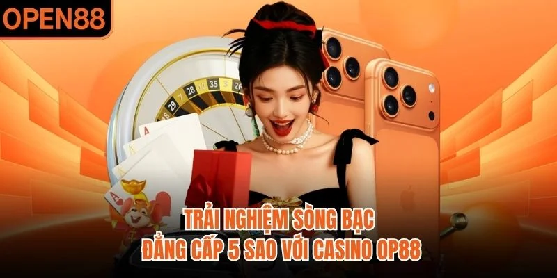 Trải nghiệm sòng bạc đẳng cấp 5 sao với Casino OP88